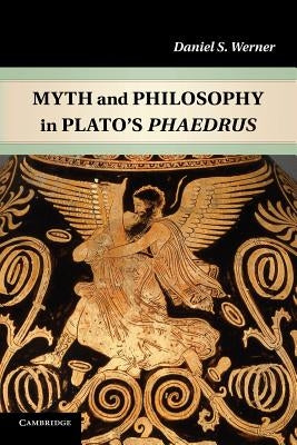Myth and Philosophy in Plato's Phaedrus by Werner, Daniel S.