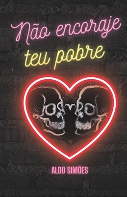Não encoraje teu pobre coração: Versos de amor e ócio by Junior, Aldo Simões