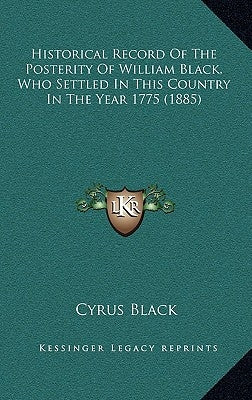 Historical Record Of The Posterity Of William Black, Who Settled In This Country In The Year 1775 (1885) by Black, Cyrus