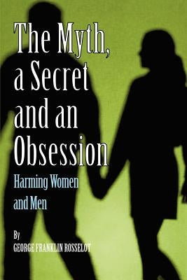 A Myth, a Secret and an Obsession - Harming Women and Men by Rosselot, George Franklin