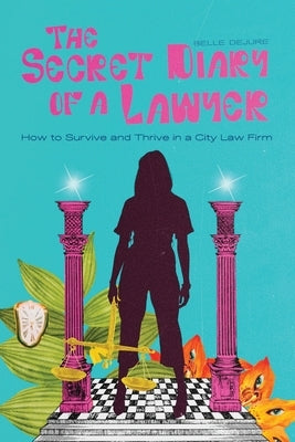 The Secret Diary of a Lawyer: How to Survive and Thrive in a City Law Firm by Jure, Belle de