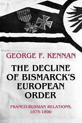 The Decline of Bismarck's European Order: Franco-Russian Relations 1875-1890 by Kennan, George Frost