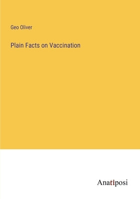 Plain Facts on Vaccination by Oliver, Geo