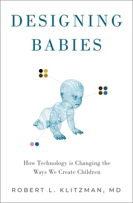 Designing Babies: How Technology Is Changing the Ways We Create Children by Klitzman, Robert