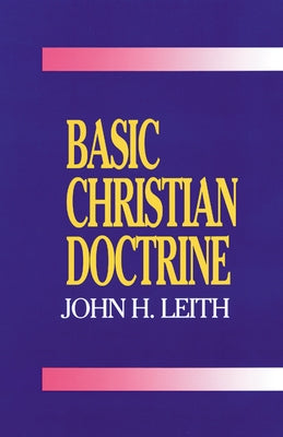 Basic Christian Doctrine: A Summary of Christian Faith: Catholic, Protestant, and Reformed by Leith, John H.