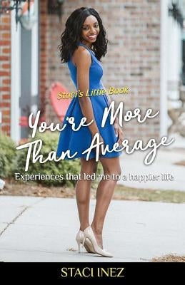 Staci's Little Book - You're More Than Average: "Experiences that led me to a happier life" by Inez, Staci