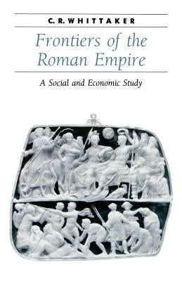 Frontiers of the Roman Empire: A Social and Economic Study by Whittaker, C. R.