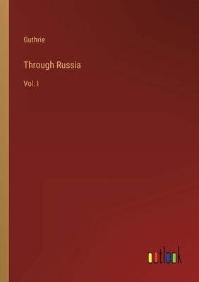 Through Russia: Vol. I by Guthrie