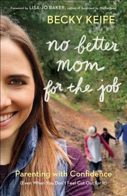 No Better Mom for the Job: Parenting with Confidence (Even When You Don't Feel Cut Out for It) by Keife, Becky