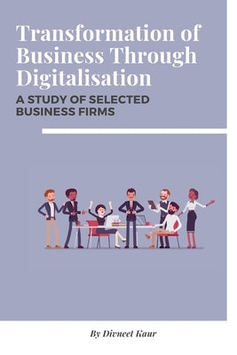 Transformation of Business Through Digitalisation A Study of Selected Business Firms by Kaur, Divneet