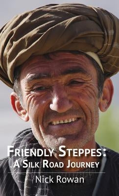Friendly Steppes: A Silk Road Journey by Rowan, Nick