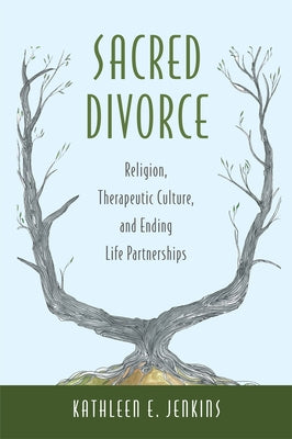 Sacred Divorce: Religion, Therapeutic Culture, and Ending Life Partnerships by Jenkins, Kathleen E.