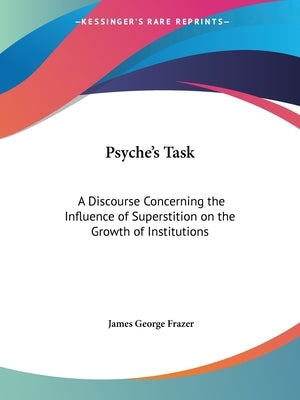 Psyche's Task: A Discourse Concerning the Influence of Superstition on the Growth of Institutions by Frazer, James George