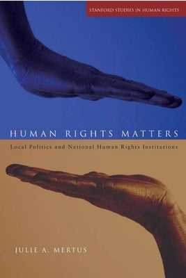 Human Rights Matters: Local Politics and National Human Rights Institutions by Mertus, Julie A.