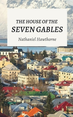 The House of the Seven Gables by Hawthorne, Nathaniel