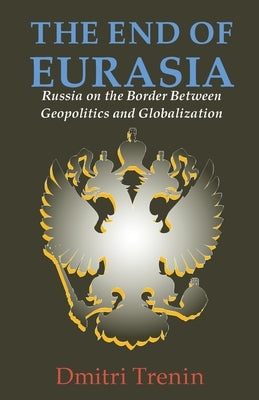 The End of Eurasia: Russia on the Border Between Geopolitics and Globalization by Trenin, Dmitri V.