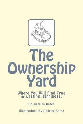 The Ownership Yard: Where You Will Find True & Lasting Happiness by Katen, Andrew