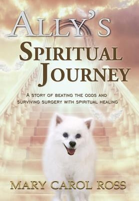 Ally's Spiritual Journey: A Story of Beating the Odds and Surviving Surgery with Spiritual Healing by Ross, Mary Carol