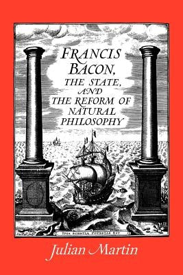 Francis Bacon, the State and the Reform of Natural Philosophy by Martin, Julian
