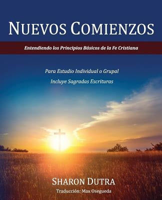 Nuevos Comienzos: Entendiendo los Principios Básicos de la Fe Cristiana by Dutra, Sharon