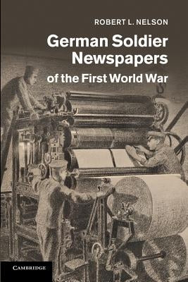 German Soldier Newspapers of the First World War by Nelson, Robert L.