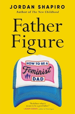 Father Figure: How to Be a Feminist Dad by Shapiro, Jordan