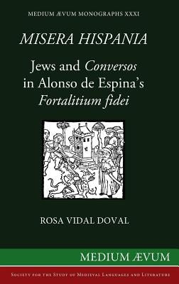 Misera Hispania: Jews and Conversos in Alonso de Espina's Fortalitium Fidei by Vidal Doval, Rosa