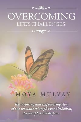 Overcoming Life's Challenges: The Inspiring and Empowering Story of One Woman's Triumph Over Alcoholism, Bankruptcy and Despair. by Mulvay, Moya G.
