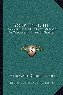 Your Eyesight: An Outline of the Bates Method of Treatment Without Glasses by Carrington, Hereward