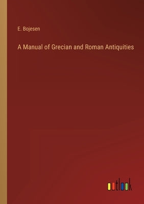 A Manual of Grecian and Roman Antiquities by Bojesen, E.