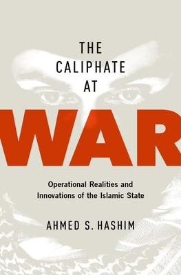 The Caliphate at War: Operational Realities and Innovations of the Islamic State by Hashim, Ahmed S.