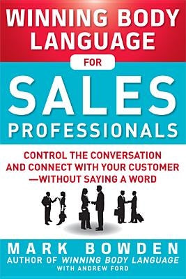 Winning Body Language for Sales Professionals: Control the Conversation and Connect with Your Customer--Without Saying a Word by Bowden, Mark