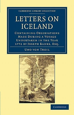 Letters on Iceland: Containing Observations Made During a Voyage Undertaken in the Year 1772 by Joseph Banks, Esq. by Troil, Uno Von