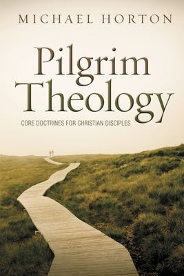 Pilgrim Theology: Core Doctrines for Christian Disciples by Horton, Michael