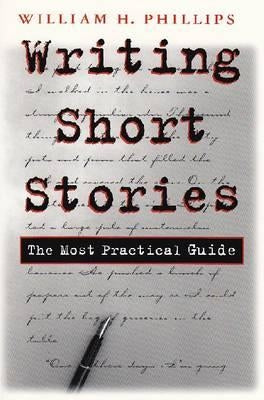 Writing Short Stories: The Most Practical Guide by Phillips, William