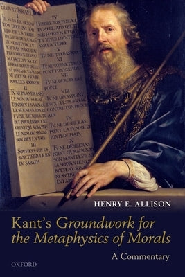 Kant's Groundwork for the Metaphysics of Morals: A Commentary by Allison, Henry E.