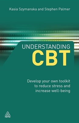 Understanding CBT: Develop Your Own Toolkit to Reduce Stress and Increase Well-Being by Szymanska, Kasia