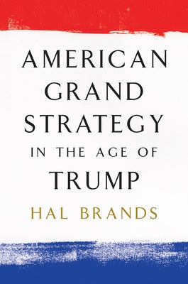 American Grand Strategy in the Age of Trump by Brands, Hal