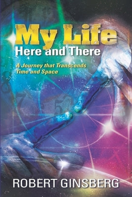 My Life: Here and There: A Journey that Transcends Time and Space by Ginsberg, Robert