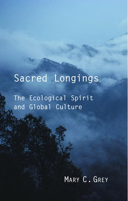 Sacred Longings: The Ecological Spirit and Global Culture by Grey, Mary C.