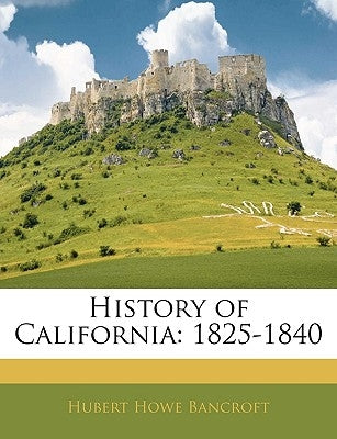 History of California: 1825-1840 by Bancroft, Hubert Howe