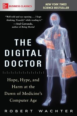 The Digital Doctor: Hope, Hype, and Harm at the Dawn of Medicine's Computer Age by Wachter, Robert