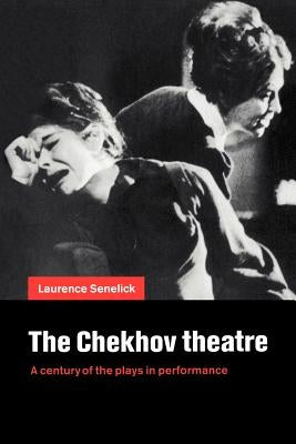 The Chekhov Theatre: A Century of the Plays in Performance by Senelick, Laurence