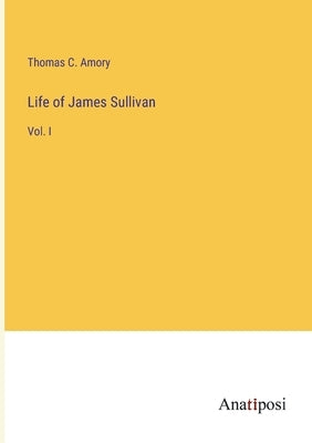 Life of James Sullivan: Vol. I by Amory, Thomas C.