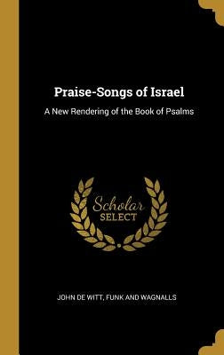 Praise-Songs of Israel: A New Rendering of the Book of Psalms by De Witt, John