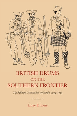 British Drums on the Southern Frontier: The Military Colonization of Georgia, 1733-1749 by Ivers, Larry E.