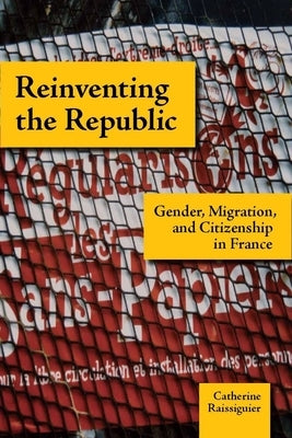 Reinventing the Republic: Gender, Migration, and Citizenship in France by Raissiguier, Catherine