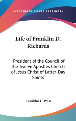 Life of Franklin D. Richards: President of the Council of the Twelve Apostles Church of Jesus Christ of Latter-Day Saints by West, Franklin L.