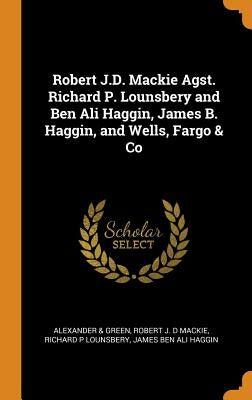 Robert J.D. Mackie Agst. Richard P. Lounsbery and Ben Ali Haggin, James B. Haggin, and Wells, Fargo & Co by &. Green, Alexander