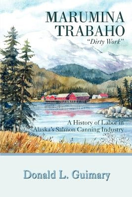 Marumina Trabaho: A History of Labor in Alaska's Salmon Canning Industry by Guimary, Donald L.